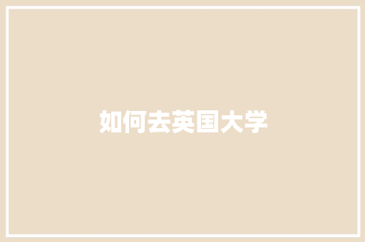 如何去英国大学