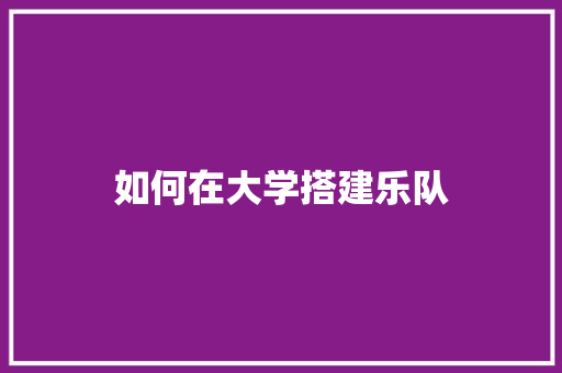 如何在大学搭建乐队