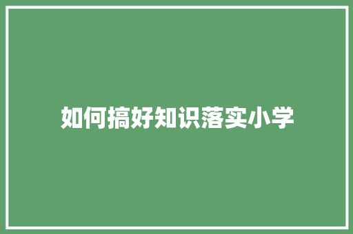 如何搞好知识落实小学