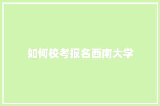 如何校考报名西南大学