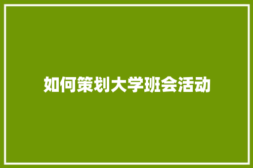 如何策划大学班会活动