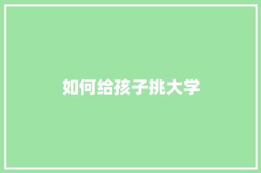 如何给孩子挑大学 简历范文