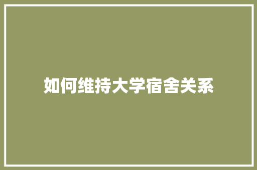 如何维持大学宿舍关系 应用文范文