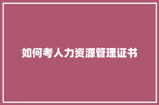 如何考人力资源管理证书