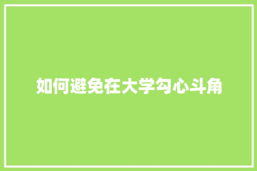 如何避免在大学勾心斗角 应用文范文
