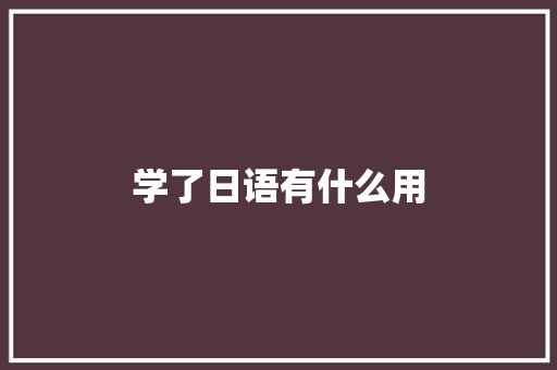 学了日语有什么用