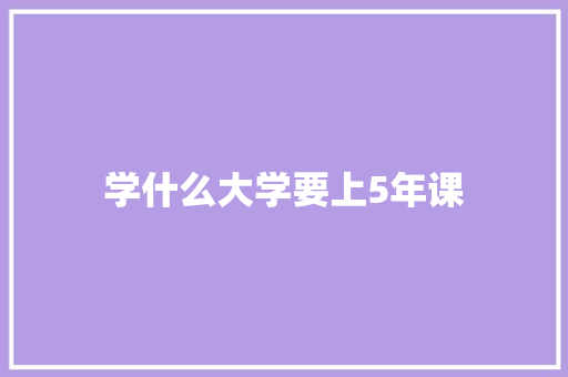 学什么大学要上5年课
