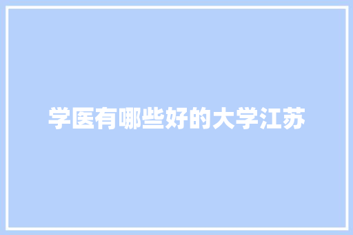 学医有哪些好的大学江苏 演讲稿范文