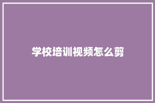 学校培训视频怎么剪