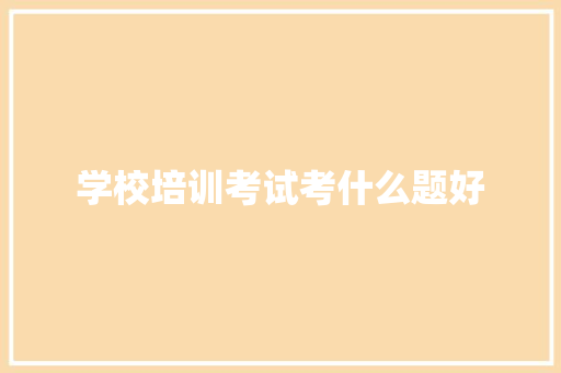 学校培训考试考什么题好
