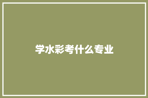 学水彩考什么专业