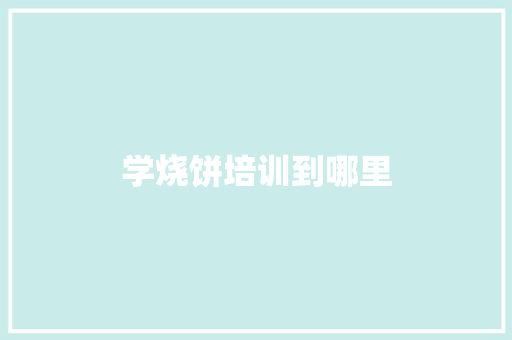 学烧饼培训到哪里