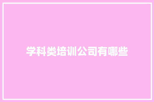 学科类培训公司有哪些