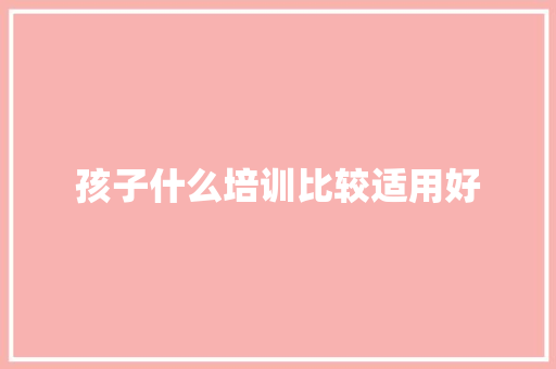 孩子什么培训比较适用好
