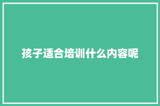 孩子适合培训什么内容呢