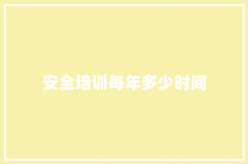 安全培训每年多少时间