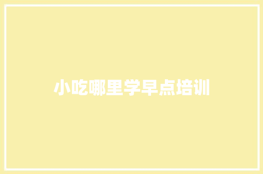 小吃哪里学早点培训