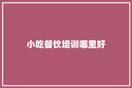 小吃餐饮培训哪里好