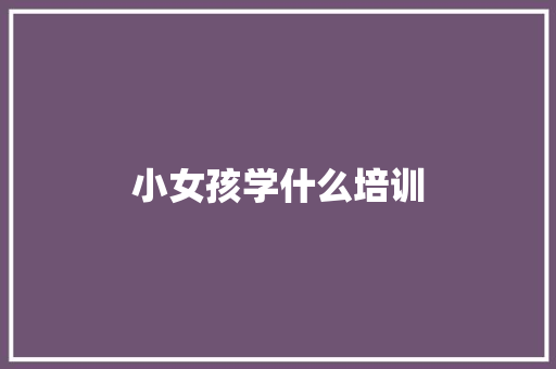 小女孩学什么培训