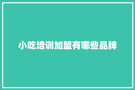 小吃培训加盟有哪些品牌