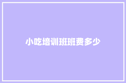 小吃培训班班费多少