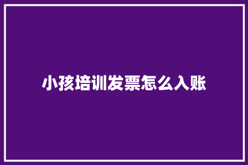 小孩培训发票怎么入账