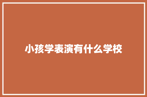 小孩学表演有什么学校