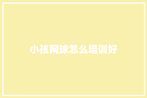 小孩网球怎么培训好