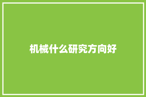 机械什么研究方向好 商业计划书范文