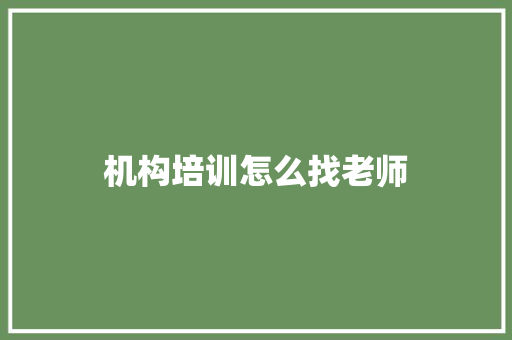 机构培训怎么找老师 商业计划书范文