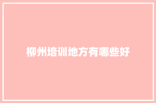 柳州培训地方有哪些好