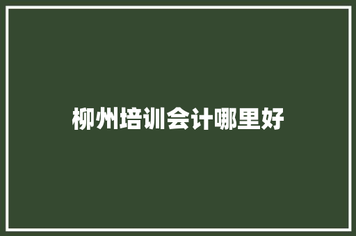柳州培训会计哪里好