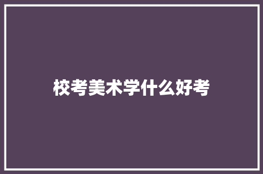 校考美术学什么好考