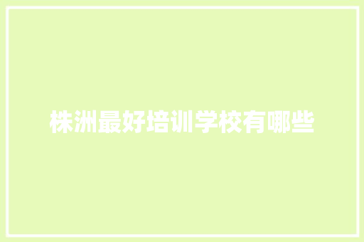 株洲最好培训学校有哪些