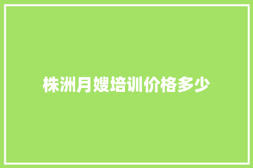 株洲月嫂培训价格多少
