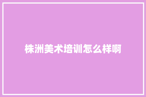 株洲美术培训怎么样啊