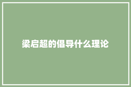 梁启超的倡导什么理论