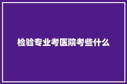 检验专业考医院考些什么