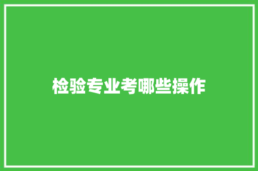 检验专业考哪些操作