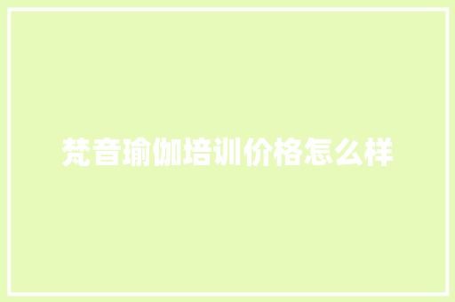 梵音瑜伽培训价格怎么样