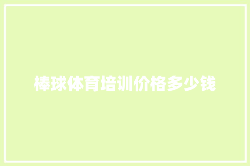 棒球体育培训价格多少钱 演讲稿范文