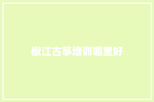 椒江古筝培训哪里好