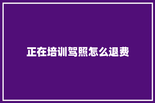 正在培训驾照怎么退费