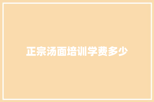正宗汤面培训学费多少