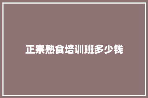 正宗熟食培训班多少钱