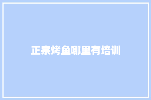 正宗烤鱼哪里有培训