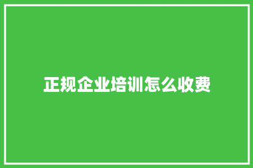 正规企业培训怎么收费