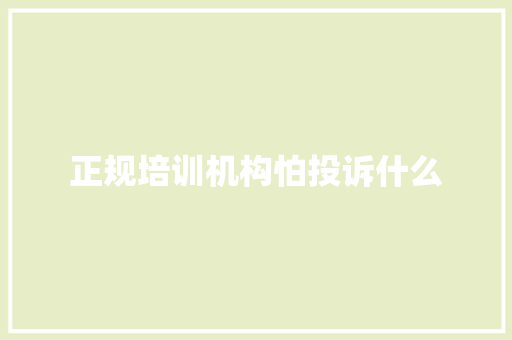 正规培训机构怕投诉什么