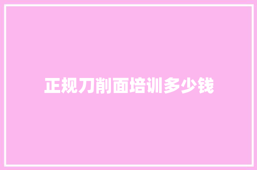 正规刀削面培训多少钱