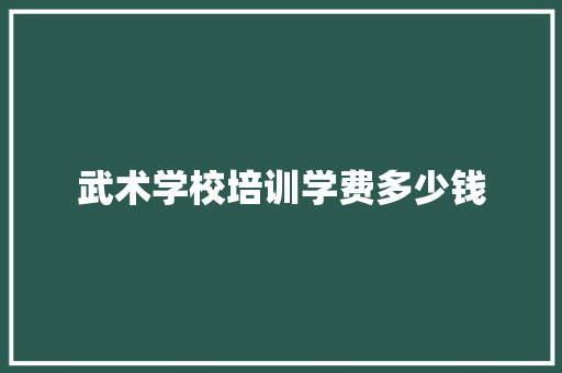 武术学校培训学费多少钱